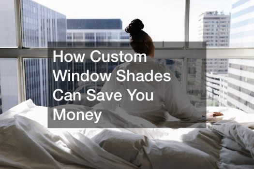 How Custom Window Shades Can Save You Money