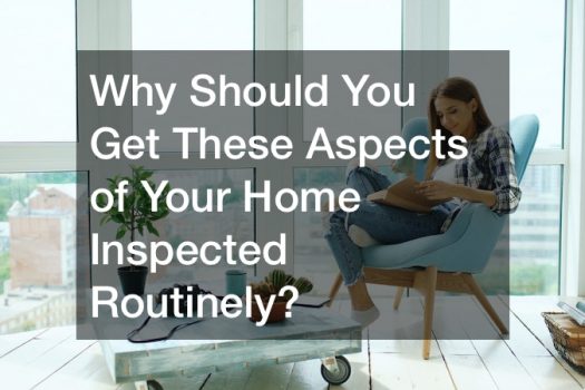 Why Should You Get These Aspects of Your Home Inspected Routinely?