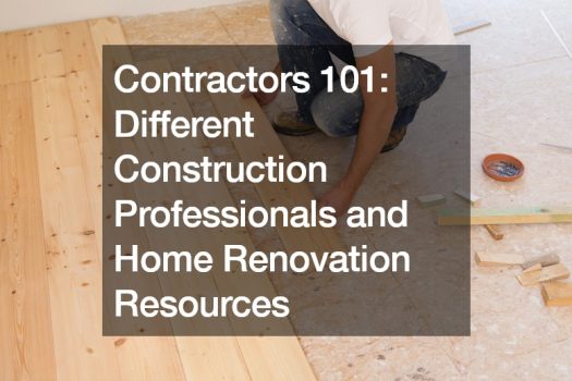 Contractors 101: Different Construction Professionals and Home Renovation Resources
