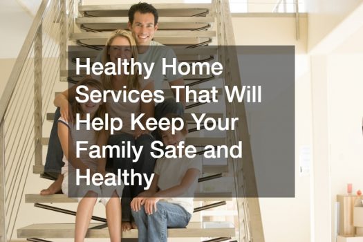 Healthy Home Services That Will Help Keep Your Family Safe and Healthy